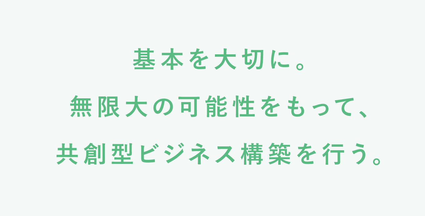 基本を大切に。無限大の可能性をもって、共創型ビジネス構築を行う。